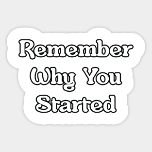 Remember Why You Started Sticker